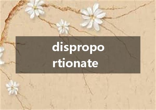 disproportionate是什么意思