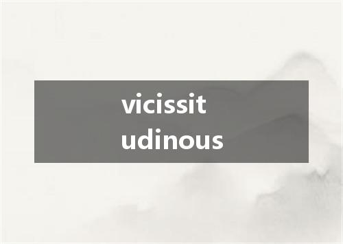 vicissitudinous是什么意思
