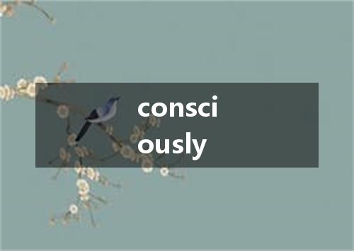 consciously是什么意思