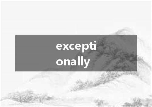 exceptionally是什么意思
