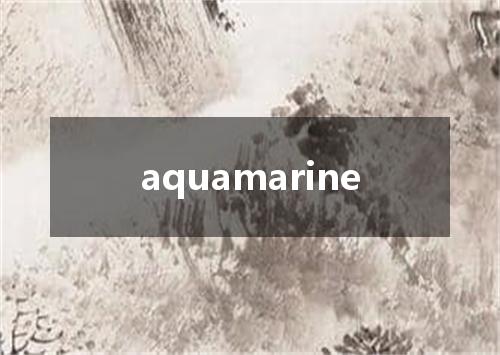 aquamarine是什么意思