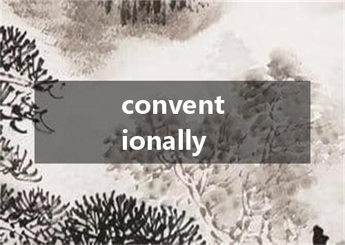 conventionally是什么意思
