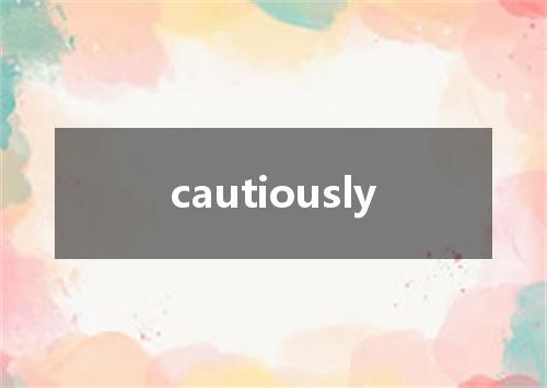 cautiously是什么意思