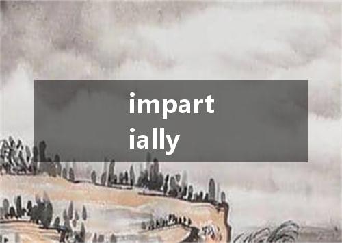 impartially是什么意思