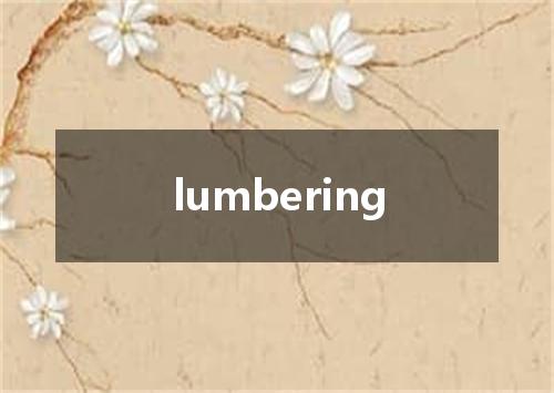 lumbering是什么意思