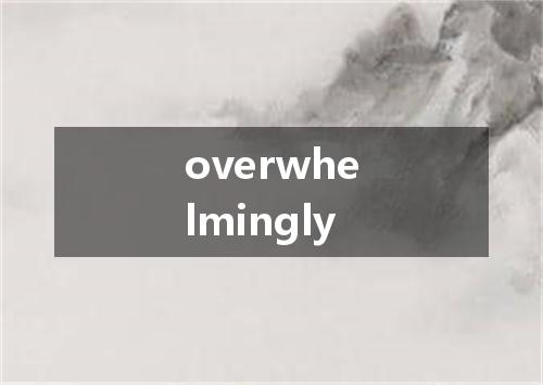 overwhelmingly是什么意思