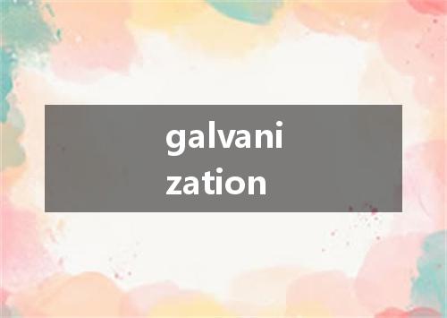 galvanization是什么意思
