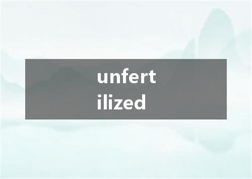 unfertilized是什么意思