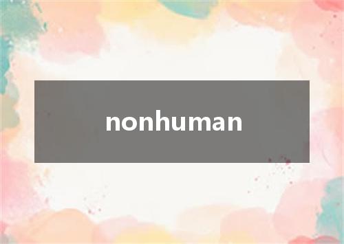 nonhuman是什么意思