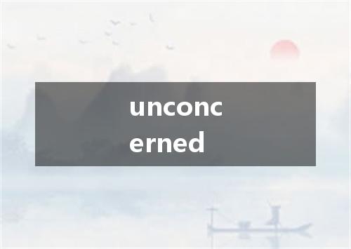 unconcerned是什么意思