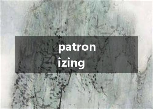 patronizing是什么意思