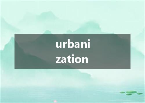 urbanization是什么意思