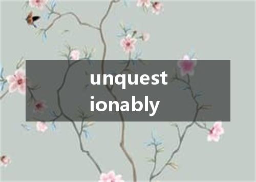 unquestionably是什么意思