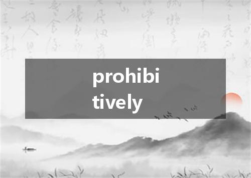 prohibitively是什么意思
