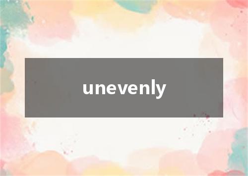 unevenly是什么意思