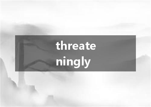 threateningly是什么意思