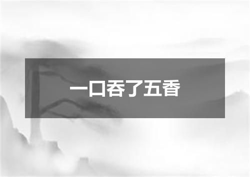 一口吞了五香