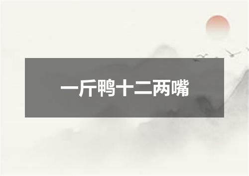 一斤鸭十二两嘴
