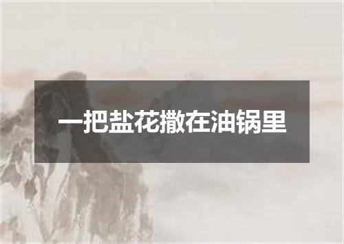 一把盐花撒在油锅里