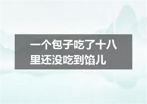 一个包子吃了十八里还没吃到馅儿