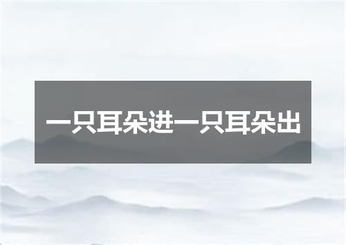 一只耳朵进一只耳朵出