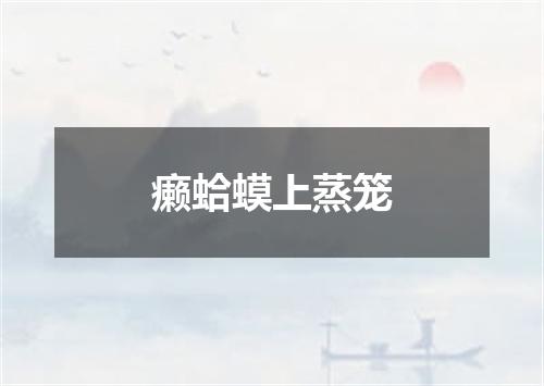 癞蛤蟆上蒸笼