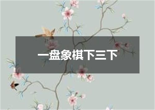 一盘象棋下三下