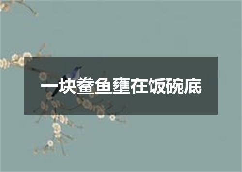 一块鲞鱼壅在饭碗底