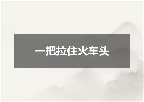 一把拉住火车头