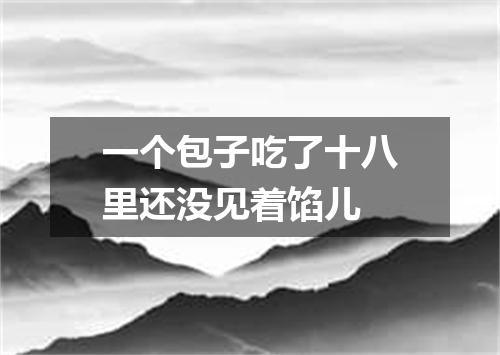 一个包子吃了十八里还没见着馅儿