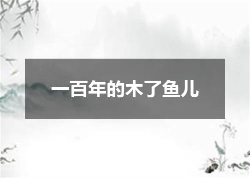 一百年的木了鱼儿