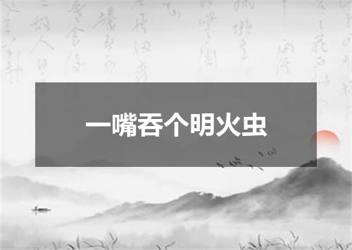 一嘴吞个明火虫