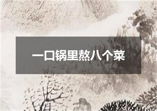 一口锅里熬八个菜