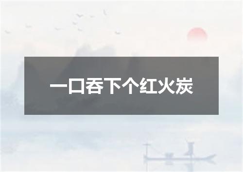 一口吞下个红火炭
