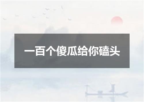 一百个傻瓜给你磕头