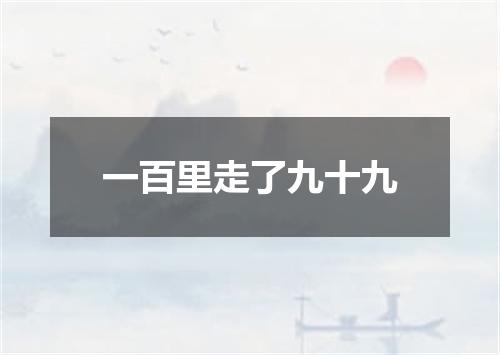 一百里走了九十九