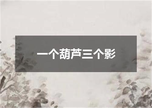 一个葫芦三个影