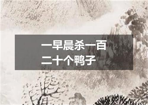 一早晨杀一百二十个鸭子