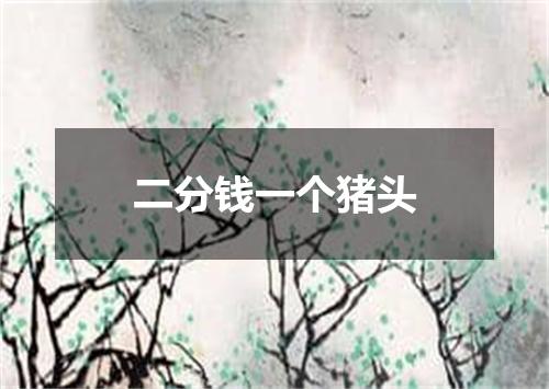 二分钱一个猪头