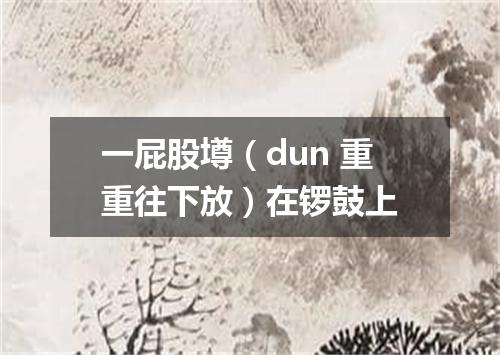 一屁股壿（dun 重重往下放）在锣鼓上