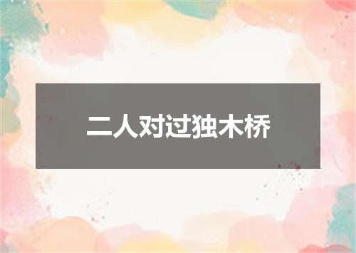 二人对过独木桥