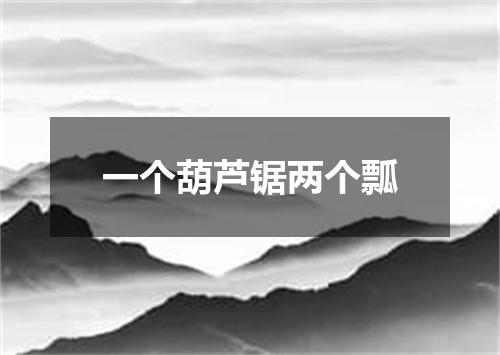 一个葫芦锯两个瓢