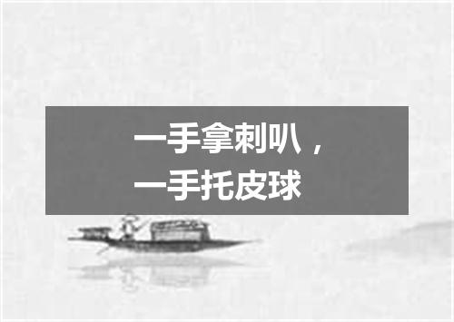 一手拿刺叭，一手托皮球