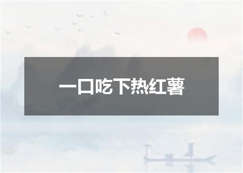 一口吃下热红薯