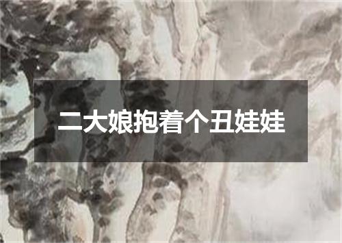二大娘抱着个丑娃娃
