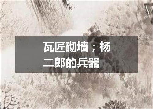 瓦匠砌墙；杨二郎的兵器