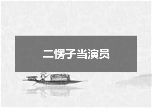二愣子当演员