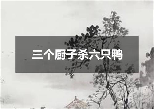 三个厨子杀六只鸭