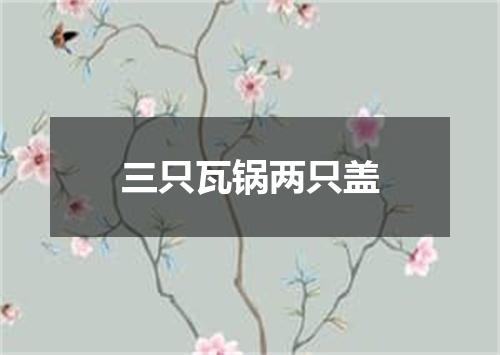 三只瓦锅两只盖