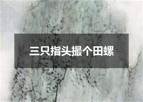三只指头撮个田螺
